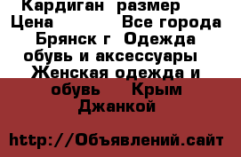 Кардиган ,размер 46 › Цена ­ 1 300 - Все города, Брянск г. Одежда, обувь и аксессуары » Женская одежда и обувь   . Крым,Джанкой